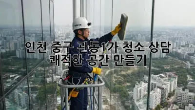 인천 중구 관동1가 청소 상담: 쾌적한 공간 만들기