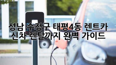 성남 수정구 태평4동 렌트카: 신차 렌탈까지 완벽 가이드